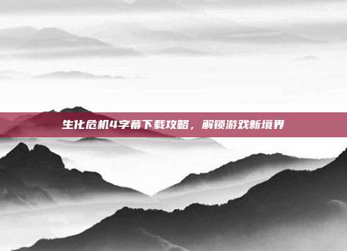 生化危机4字幕下载攻略,解锁游戏新境界