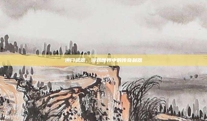 洪门武器,游戏世界中的传奇利器