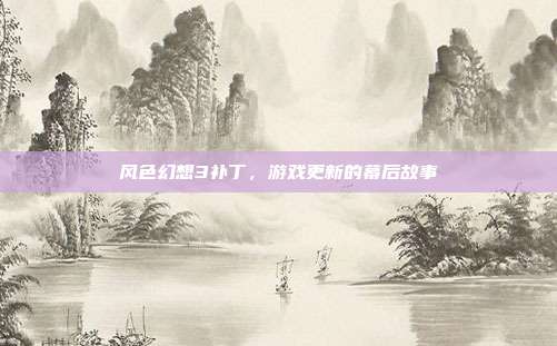 风色幻想3补丁，游戏更新的幕后故事