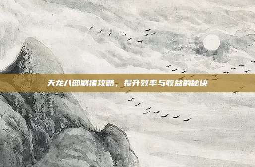 天龙八部刷猪攻略，提升效率与收益的秘诀
