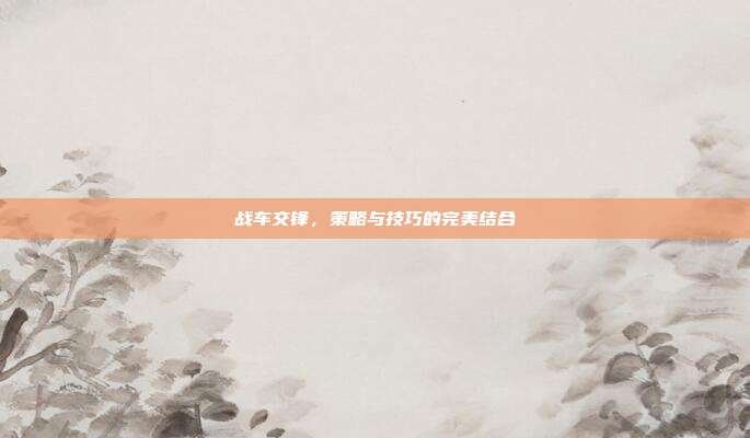 战车交锋，策略与技巧的完美结合