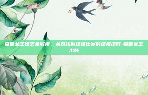 痛苦女王出装全解析,从对线到终结比赛的终极指南-痛苦女王出装
