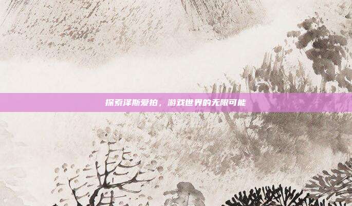 探索泽斯爱拍，游戏世界的无限可能