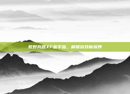 荒野兵器XF金手指，解锁游戏新境界
