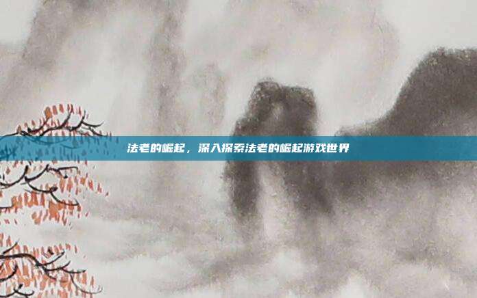 法老的崛起,深入探索法老的崛起游戏世界
