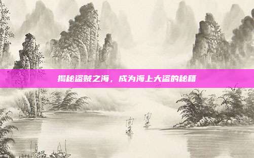 揭秘盗贼之海,成为海上大盗的秘籍