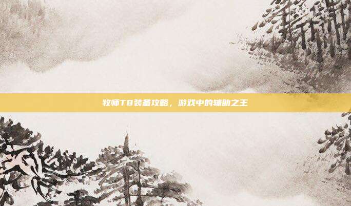 牧师T8装备攻略，游戏中的辅助之王