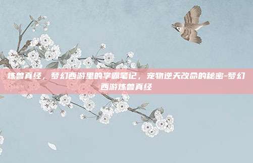 炼兽真经,梦幻西游里的学霸笔记,宠物逆天改命的秘密-梦幻西游炼兽真经