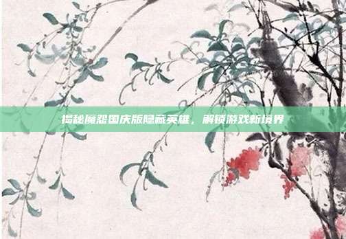 揭秘魔怨国庆版隐藏英雄,解锁游戏新境界