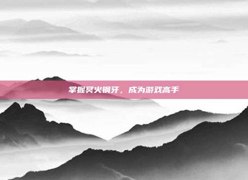 掌握冥火钢牙,成为游戏高手