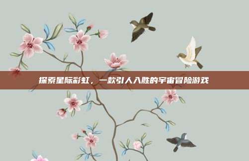 探索星际彩虹,一款引人入胜的宇宙冒险游戏