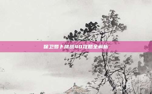 保卫萝卜挑战40攻略全解析