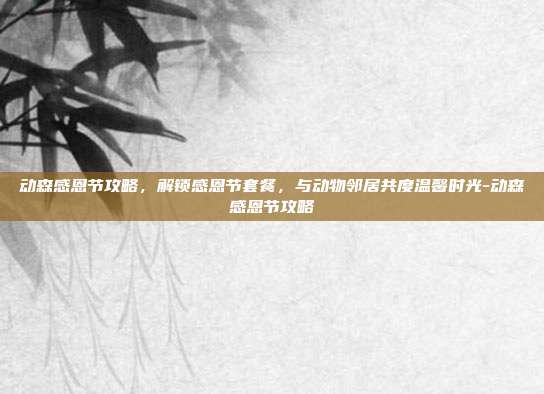 动森感恩节攻略,解锁感恩节套餐,与动物邻居共度温馨时光-动森感恩节攻略