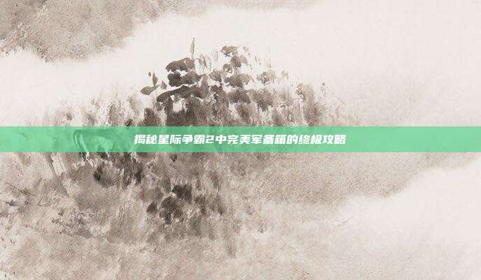 揭秘星际争霸2中完美军备箱的终极攻略