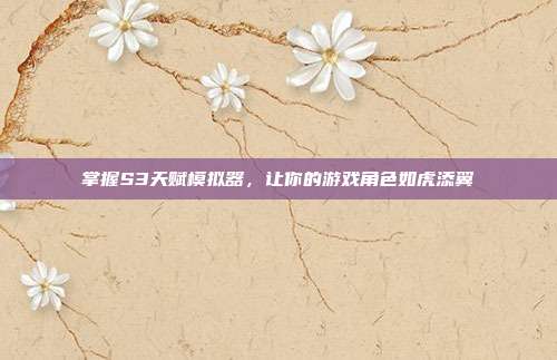 掌握S3天赋模拟器,让你的游戏角色如虎添翼