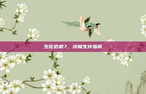 生化危机7，终极生存指南