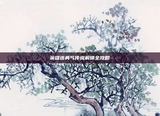 英雄连勇气传说解锁全攻略