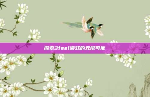 探索3feel游戏的无限可能