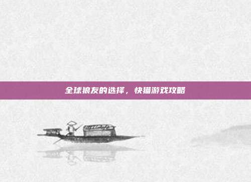 全球狼友的选择，快猫游戏攻略