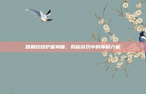 踏鞴砂熔炉雷神瞳,揭秘游戏中的神秘力量