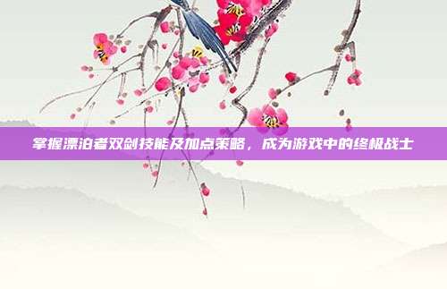 掌握漂泊者双剑技能及加点策略,成为游戏中的终极战士
