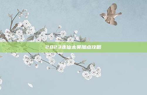 2023诛仙太昊加点攻略