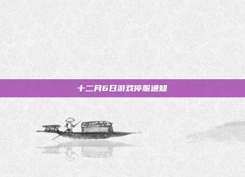 十二月6日游戏停服通知