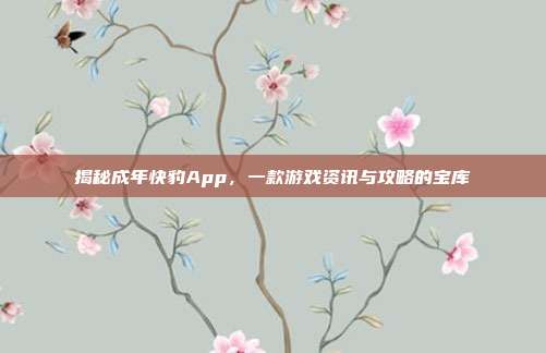 揭秘成年快豹App，一款游戏资讯与攻略的宝库