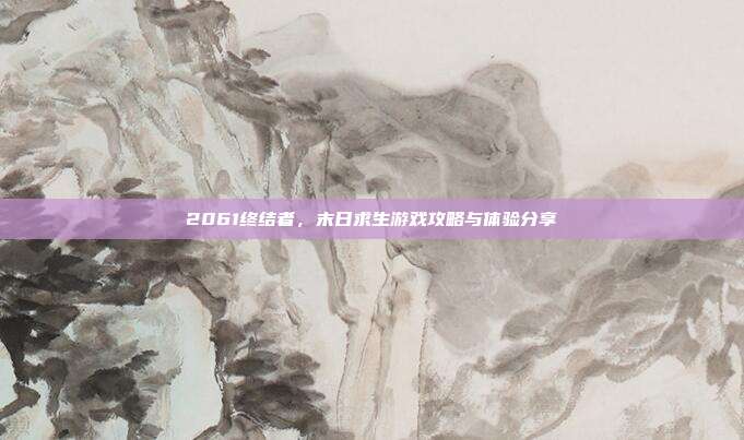 2061终结者,末日求生游戏攻略与体验分享