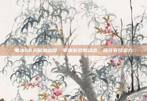 寒冰S6天赋加点图,掌握游戏新动态,提升竞技实力