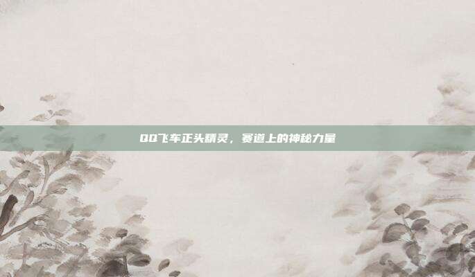 QQ飞车正头精灵，赛道上的神秘力量