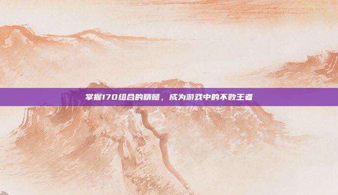 掌握170组合的精髓,成为游戏中的不败王者
