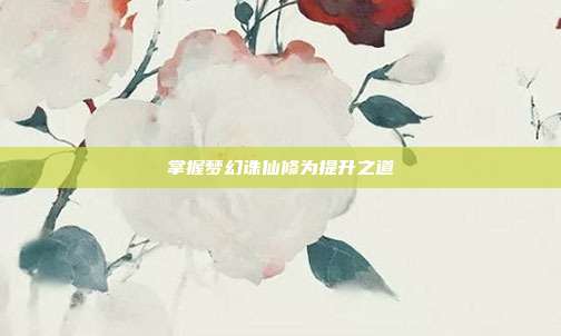 掌握梦幻诛仙修为提升之道