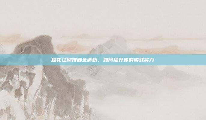 蝶花江湖技能全解析,如何提升你的游戏实力