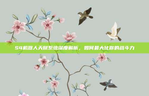 S4机器人天赋系统深度解析,如何最大化你的战斗力