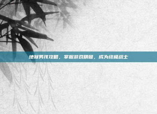 地狱男孩攻略,掌握游戏精髓,成为终极战士