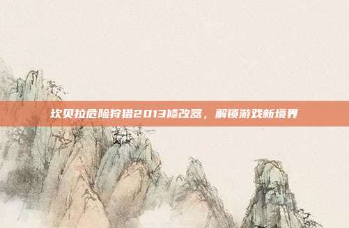 坎贝拉危险狩猎2013修改器,解锁游戏新境界