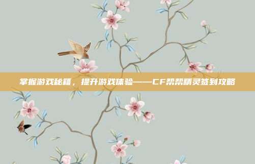 掌握游戏秘籍，提升游戏体验——CF帮帮精灵签到攻略