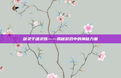 剑灵千魂灵妖——揭秘游戏中的神秘力量