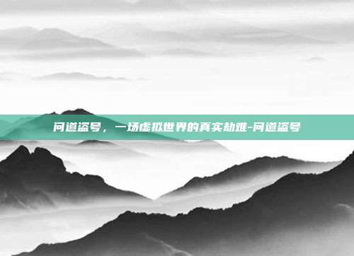 问道盗号,一场虚拟世界的真实劫难-问道盗号