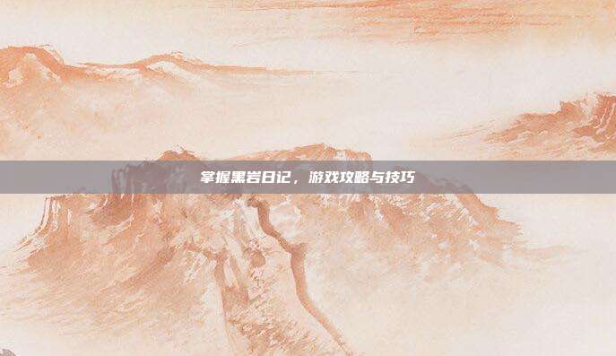 掌握黑岩日记,游戏攻略与技巧