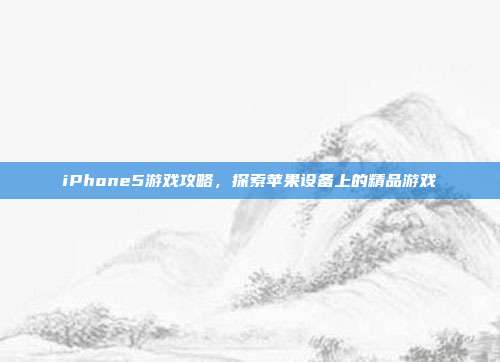 iPhone5游戏攻略，探索苹果设备上的精品游戏