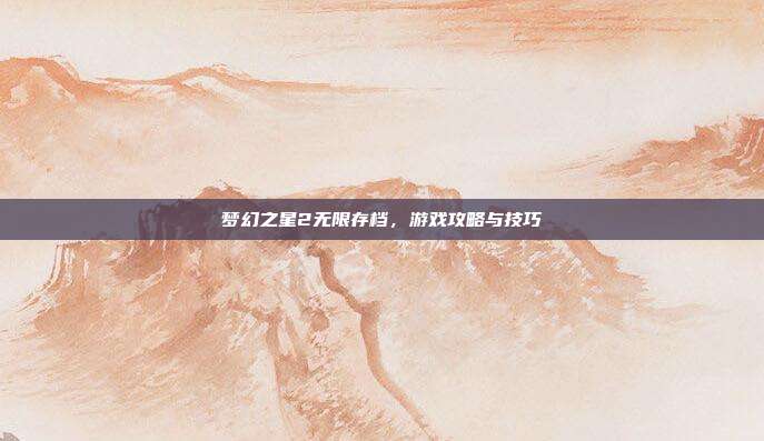 梦幻之星2无限存档，游戏攻略与技巧
