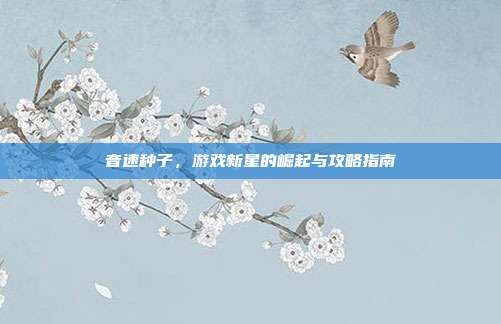 音速种子,游戏新星的崛起与攻略指南