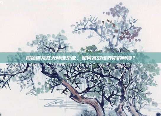 揭秘御龙在天师徒系统,如何高效培养你的师傅?