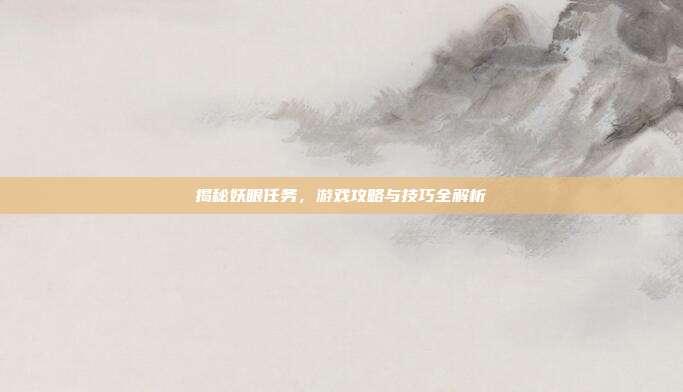 揭秘妖眼任务，游戏攻略与技巧全解析