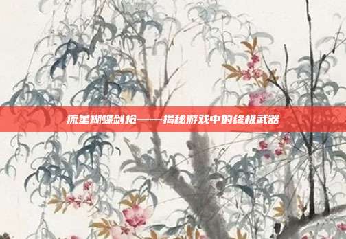 流星蝴蝶剑枪——揭秘游戏中的终极武器