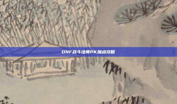 DNF战斗法师PK加点攻略