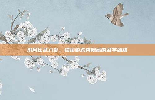 水月比武八卦，揭秘游戏内隐藏的武学秘籍
