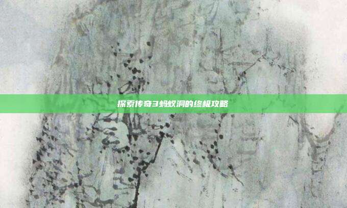 探索传奇3蚂蚁洞的终极攻略